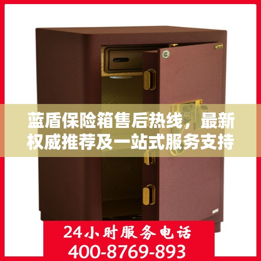 蓝盾保险箱售后热线，最新权威推荐及一站式服务支持