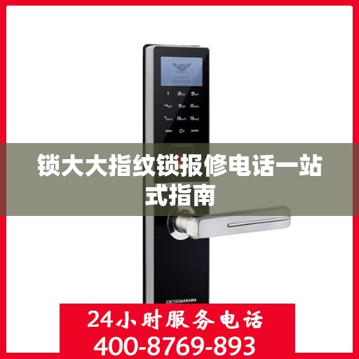 锁大大指纹锁报修电话一站式指南