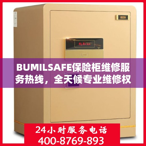 BUMILSAFE保险柜维修服务热线，全天候专业维修权威保障
