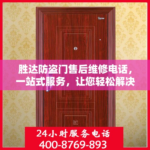 胜达防盗门售后维修电话，一站式服务，让您轻松解决维修问题