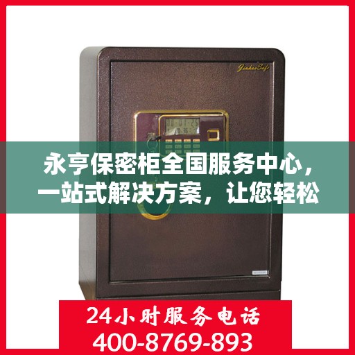 永亨保密柜全国服务中心，一站式解决方案，让您轻松读懂保密存储之道