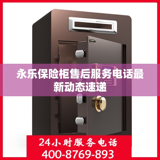 永乐保险柜售后服务电话最新动态速递