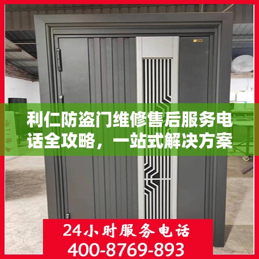 利仁防盗门维修售后服务电话全攻略，一站式解决方案与详细指南