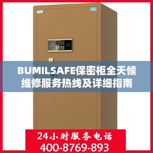 BUMILSAFE保密柜全天候维修服务热线及详细指南