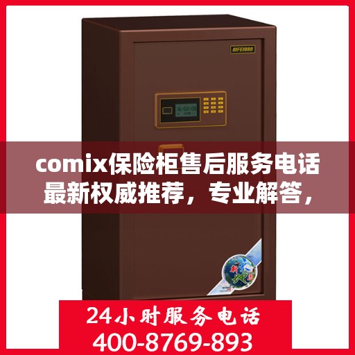 comix保险柜售后服务电话最新权威推荐，专业解答，贴心服务！