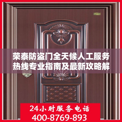 荣泰防盗门全天候人工服务热线专业指南及最新攻略解析