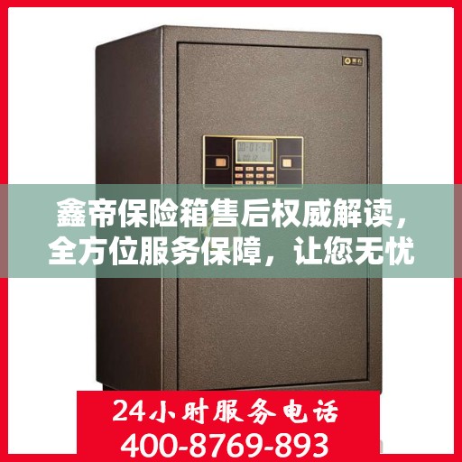 鑫帝保险箱售后权威解读，全方位服务保障，让您无忧！