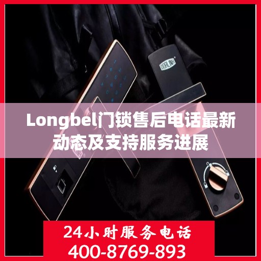 Longbel门锁售后电话最新动态及支持服务进展