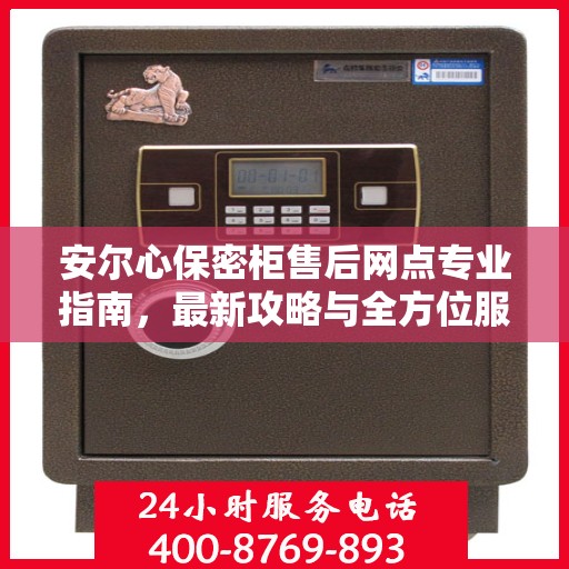 安尔心保密柜售后网点专业指南，最新攻略与全方位服务支持