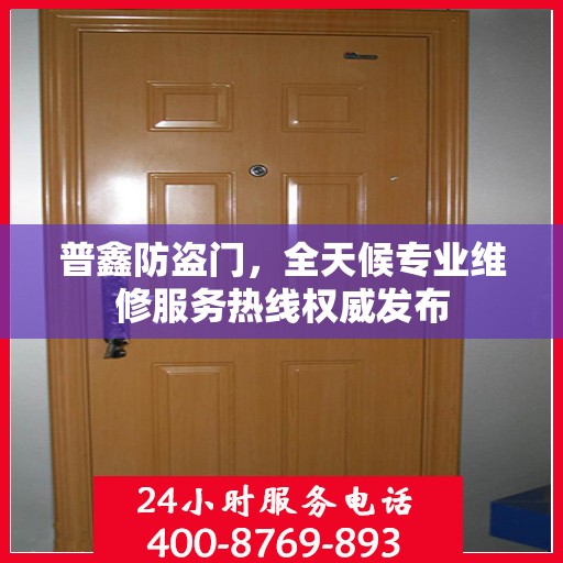 普鑫防盗门，全天候专业维修服务热线权威发布