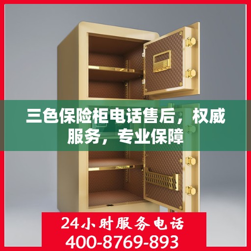 三色保险柜电话售后，权威服务，专业保障