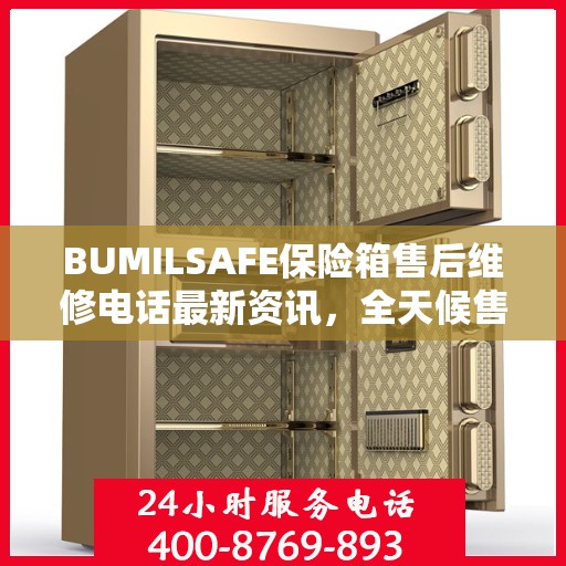BUMILSAFE保险箱售后维修电话最新资讯，全天候售后，保障您的安全需求