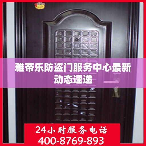 雅帝乐防盗门服务中心最新动态速递