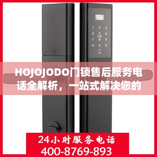 HOJOJODO门锁售后服务电话全解析，一站式解决您的疑问和需求