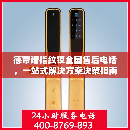德帝诺指纹锁全国售后电话，一站式解决方案决策指南