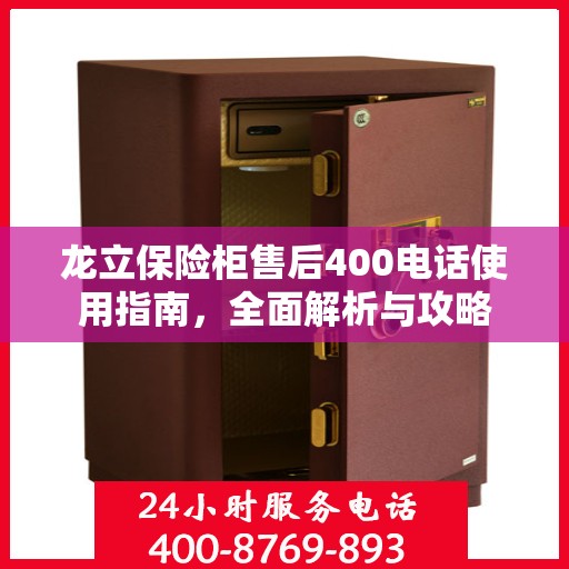 龙立保险柜售后400电话使用指南，全面解析与攻略