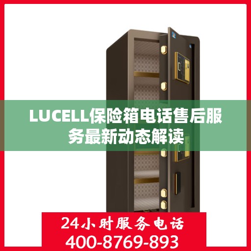 LUCELL保险箱电话售后服务最新动态解读