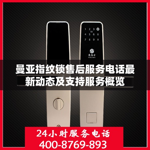 曼亚指纹锁售后服务电话最新动态及支持服务概览
