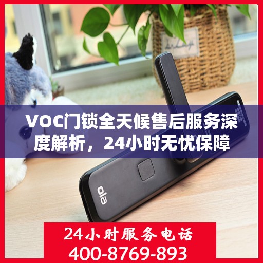 VOC门锁全天候售后服务深度解析，24小时无忧保障