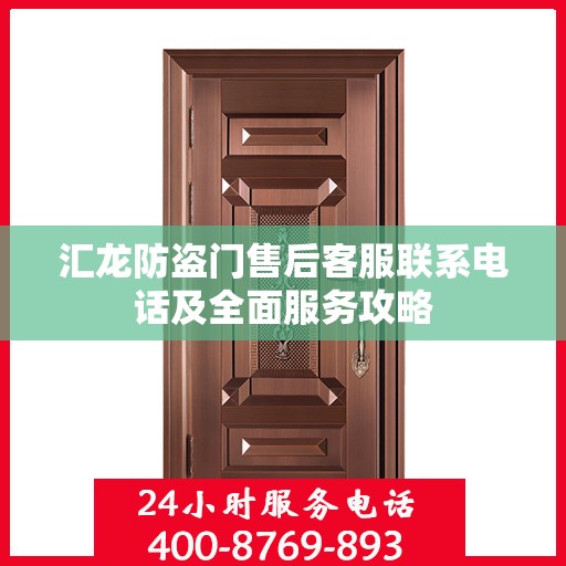 汇龙防盗门售后客服联系电话及全面服务攻略