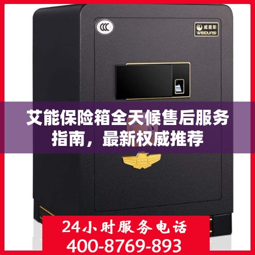 艾能保险箱全天候售后服务指南，最新权威推荐
