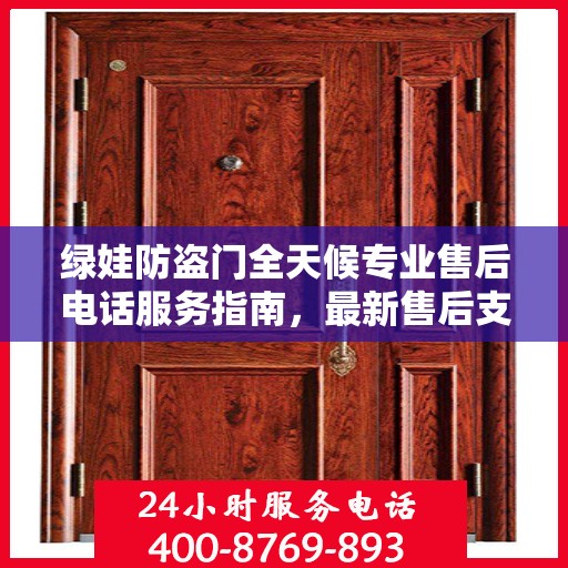 绿娃防盗门全天候专业售后电话服务指南，最新售后支持攻略