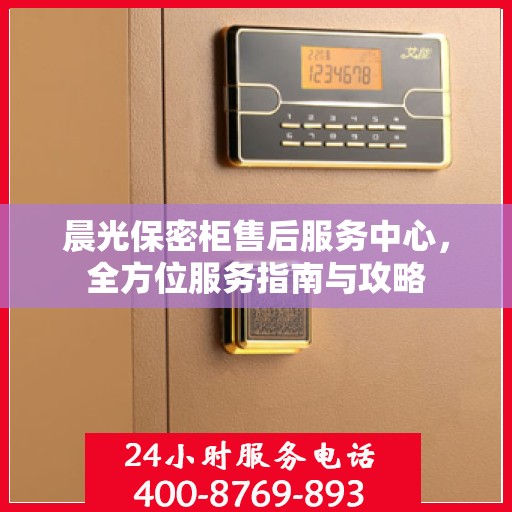 晨光保密柜售后服务中心，全方位服务指南与攻略