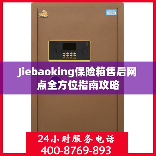 Jiebaoking保险箱售后网点全方位指南攻略