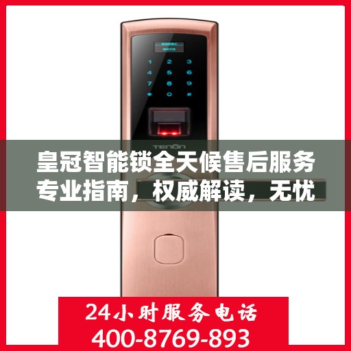 皇冠智能锁全天候售后服务专业指南，权威解读，无忧保障