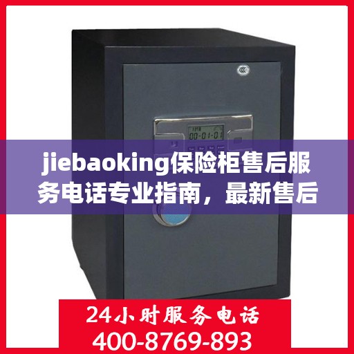 jiebaoking保险柜售后服务电话专业指南，最新售后攻略与联系方式