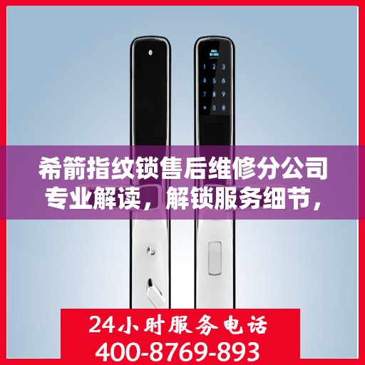 希箭指纹锁售后维修分公司专业解读，解锁服务细节，保障用户权益