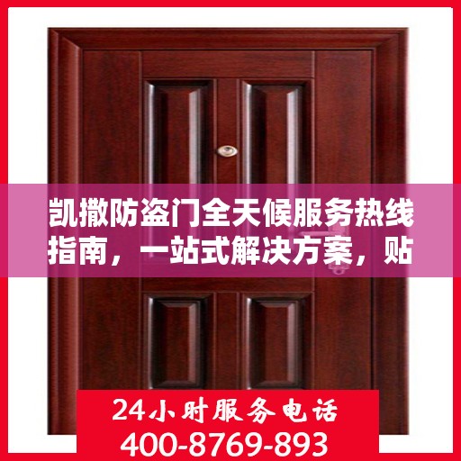 凯撒防盗门全天候服务热线指南，一站式解决方案，贴心守护您的安全门户
