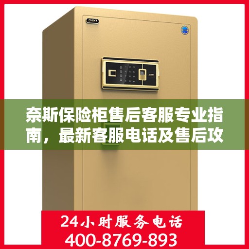 奈斯保险柜售后客服专业指南，最新客服电话及售后攻略