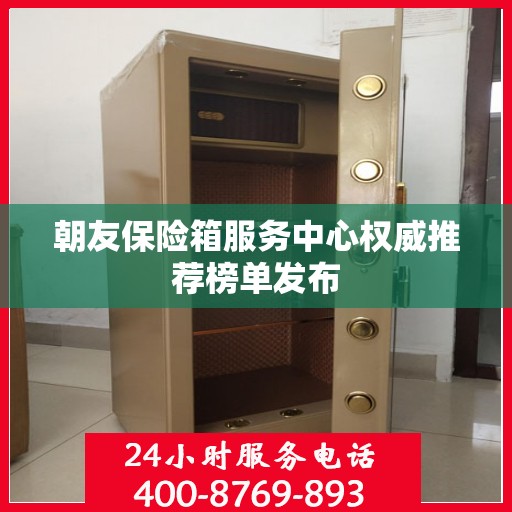 朝友保险箱服务中心权威推荐榜单发布