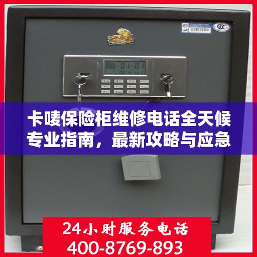 卡唛保险柜维修电话全天候专业指南，最新攻略与应急支持