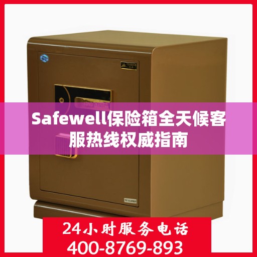 Safewell保险箱全天候客服热线权威指南