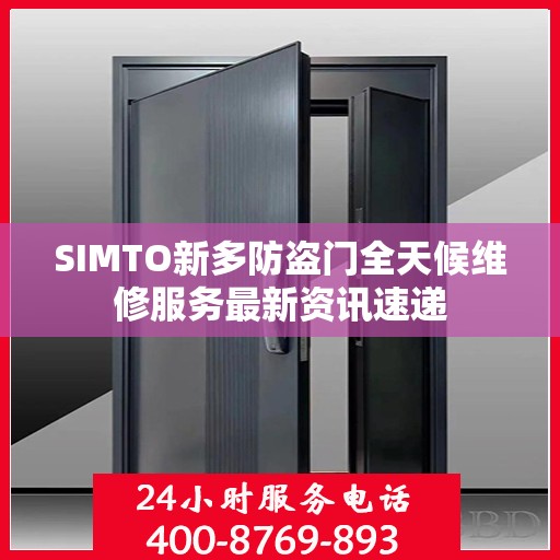 SIMTO新多防盗门全天候维修服务最新资讯速递