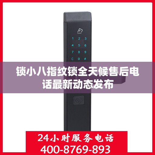 锁小八指纹锁全天候售后电话最新动态发布