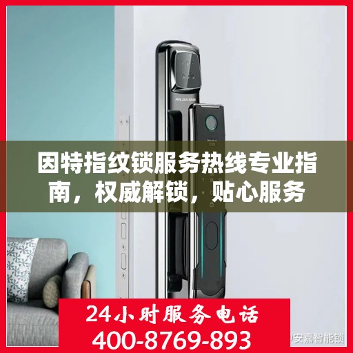 因特指纹锁服务热线专业指南，权威解锁，贴心服务