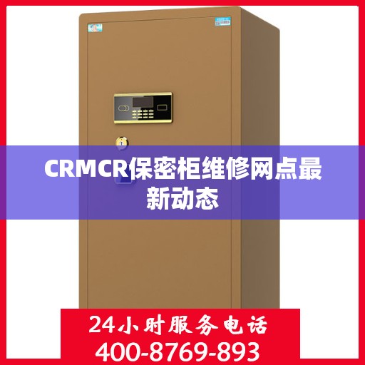 CRMCR保密柜维修网点最新动态