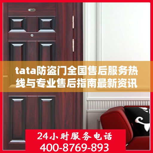 tata防盗门全国售后服务热线与专业售后指南最新资讯