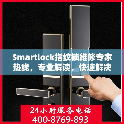Smartlock指纹锁维修专家热线，专业解读，快速解决故障