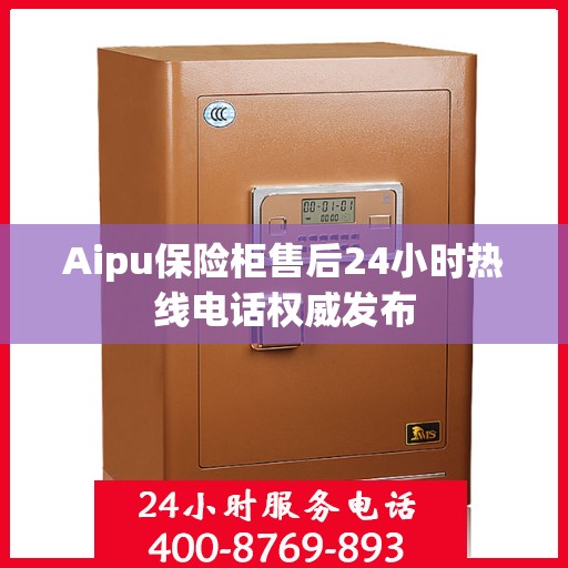 Aipu保险柜售后24小时热线电话权威发布
