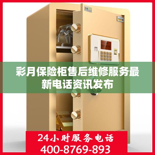 彩月保险柜售后维修服务最新电话资讯发布