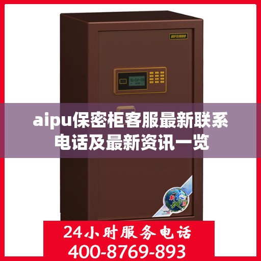 aipu保密柜客服最新联系电话及最新资讯一览
