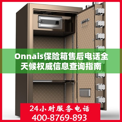 Onnais保险箱售后电话全天候权威信息查询指南