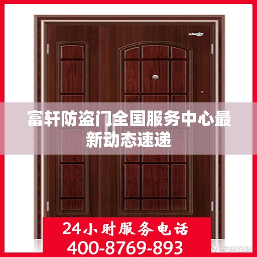 富轩防盗门全国服务中心最新动态速递