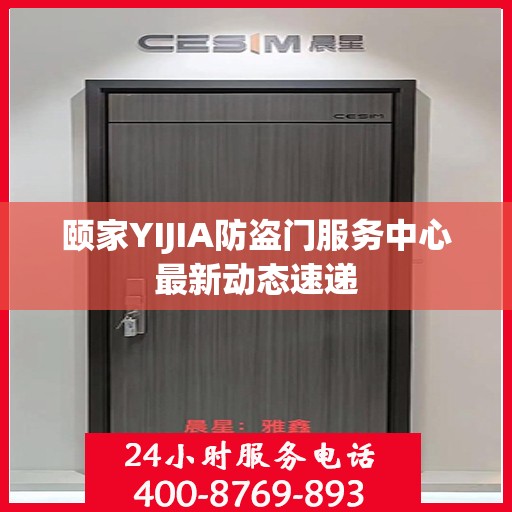 颐家YIJIA防盗门服务中心最新动态速递