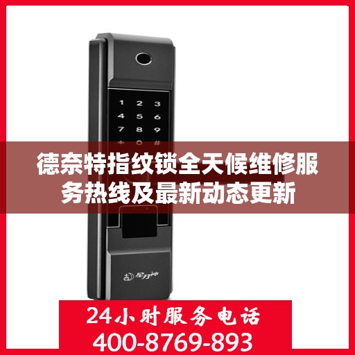 德奈特指纹锁全天候维修服务热线及最新动态更新