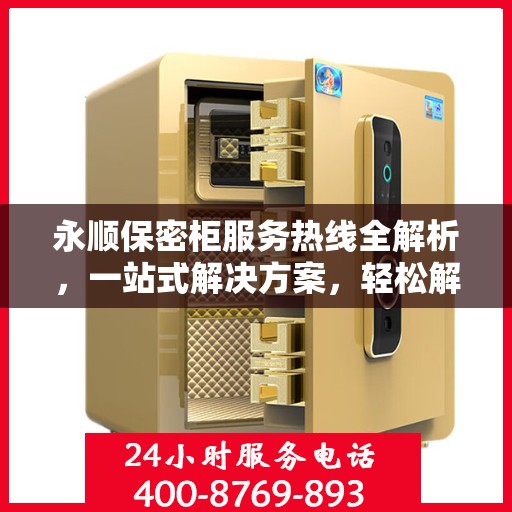 永顺保密柜服务热线全解析，一站式解决方案，轻松解决您的疑虑与需求！